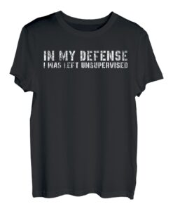 In My Defense I Was Left Unsupervised, Funny sarkastic T-Shirt