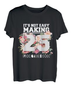 It's Not Easy Making 25 Look This Good 25th Birthday T-Shirt
