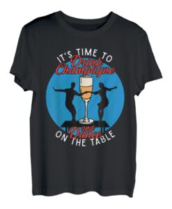 It's Time To Drink Champagne And Dance On The Table Champagne T-Shirt