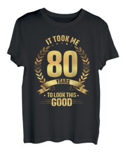 It Took Me 80 Years To Look This Good T-Shirt Happy 80th Bday T-Shirt