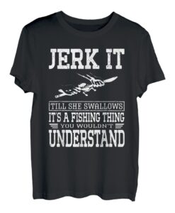 Jerk It Till She Swallows It's A Fishing Thing Fisherman T-Shirt