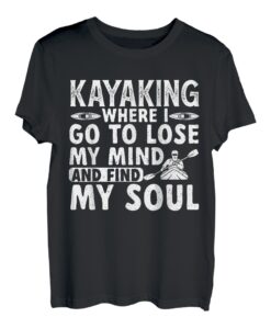 Kajaking Where I Go To Lose Mind And Find My Soul T-Shirt