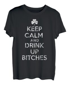 Keep Calm And Drink Up Bitches T-Shirt St. Patricks Day Humor T-Shirt