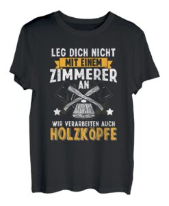 Leg Dich Nicht Mit Einem Zimmerer An Holzköpfe Holz Tischler T-Shirt