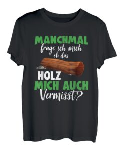 Manchmal Frag Ich Mich Ob Das Holz Mich Auch Vermisst Wald T-Shirt