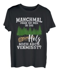 Manchmal Frag Ich Mich Ob Das Holz Mich Auch Vermisst Wald T-Shirt