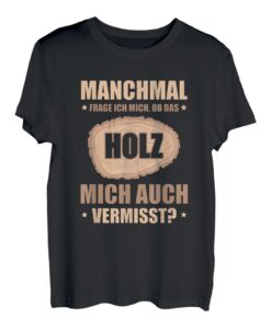Manchmal frage ich mich ob das Holz mich auch vermisst T-Shirt