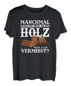 Manchmal Frage Ich Mich Ob Das Holz Mich Auch Vermisst? Wald T-Shirt