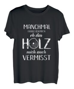 Manchmal Frage Ich Mich Ob Das Holz Mich Vermisst Tischler T-Shirt