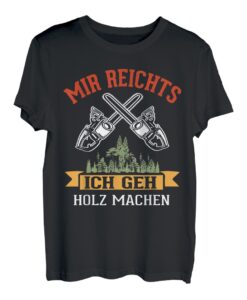Mir Reichts Ich Geh Holz Machen | Holzliebhaber Geschenk T-Shirt