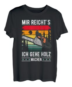 Mir reichts Ich gehe Holz machen Holzfäller Motorsäge T-Shirt