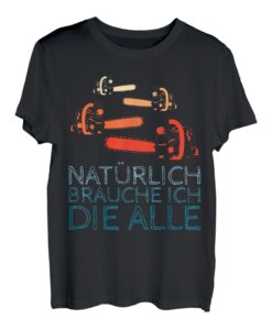 Natürlich brauche ich die Alle Kettensäge Tischler Wald Holz T-Shirt