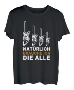 Natürlich brauche ich die alle Säge Motorsäge Holzfäller T-Shirt