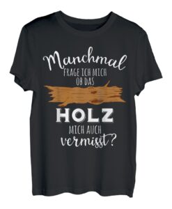 Ob das Holz mich vermisst Holzarbeit Holz Tischler Schreiner T-Shirt