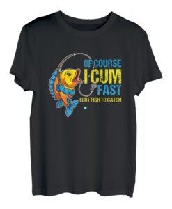 Of Course I Cum Fast I Got Fish To Catch T-Shirt Geschenkidee T-Shirt