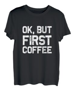 Ok, aber zuerst Kaffee T-Shirt