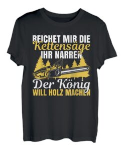Reichet mir die Kettensäge der König will Holz machen Spruch T-Shirt