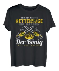 Reichet Mir Die Kettensäge Ihr Narren Der König Holz Machen T-Shirt