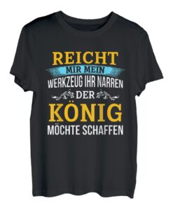 Reicht Mir Das Werkzeug Ihr Narren Der König Will Schaffen T-Shirt