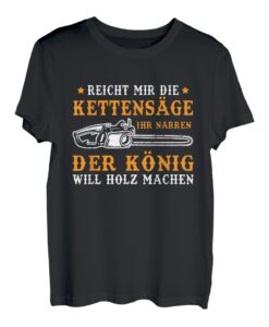 Reicht Mir Die Kettensäge Ihr Narren Der König Will Holz T-Shirt