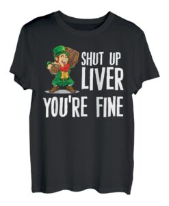 Shut Up Liver You're Fine T-Shirt Trinkshirt T-Shirt T-Shirt