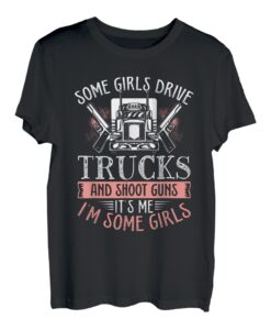 Some Girls Drive Trucks And Shoot Guns It S Me I M Some T-Shirt