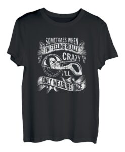 Sometimes when Im feeling really crazy only measure once T-Shirt