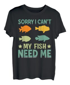 Sorry I Can`t My Fish Need Me I Fishing T-Shirt