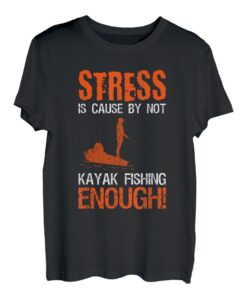 Stress Is Cause By Not Kayak Fishing Enough T-Shirt