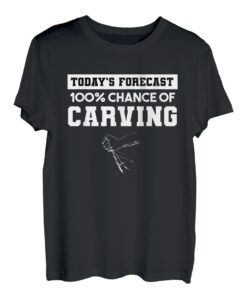 Today's Forecast 100% Chance Of Carving Holzschnitzer T-Shirt
