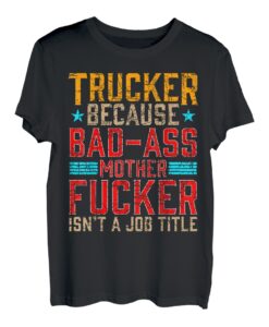 Trucker Because Bad-Ass Mutter Fucker Isnt a Job Title T-Shirt