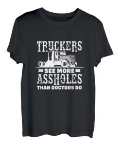 Trucker sehen mehr Arschlöcher als Ärzte Truck Big Rig T-Shirt