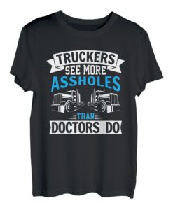 Truckers see more assholes than Docotrs do Fernfahrer T-Shirt
