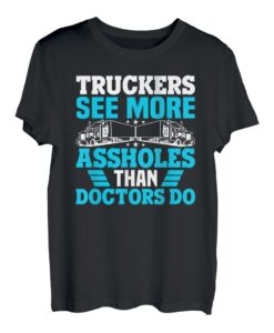 Truckers see more assholes than Docotrs do Fernfahrer T-Shirt
