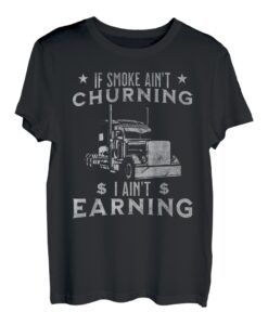 Trucking Zitat If Smoke Ain't Churning I Ain't Earning T-Shirt