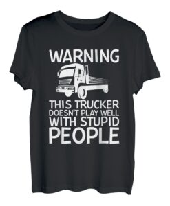 Warning This Trucker Doesn't Play Well With Stupid People--- T-Shirt