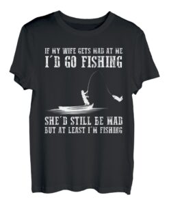 Wenn meine Frau wütend auf mich wäre, würde ich Fische angeln gehen T-Shirt