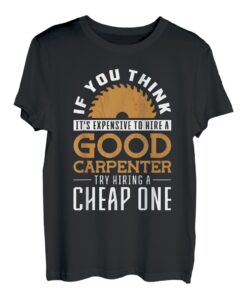 Wenn Sie denken, dass es teuer ist, einen guten Tischler einzustellen T-Shirt