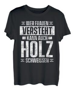 Wer Frauen Versteht Kann Auch Holz Schweissen Lustiges Holz T-Shirt