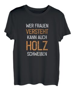 Wer Frauen Versteht Kann Auch Holz Schweißen Männer T-Shirt