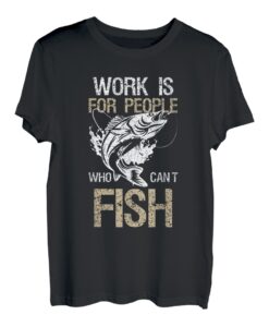 Work Is for People Who Can't Fish - Lustiges Angeln Geschenk T-Shirt