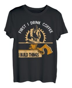 Zuerst trinke ich Kaffee | I Build Things Woodworking Carpenter T-Shirt
